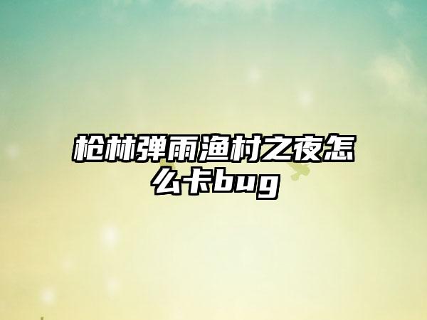 枪林弹雨渔村之夜怎么卡bug