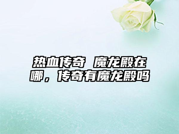 热血传奇 魔龙殿在哪，传奇有魔龙殿吗