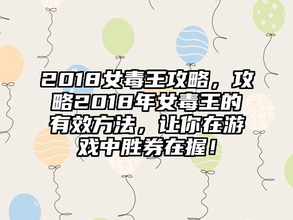 2018女毒王攻略，攻略2018年女毒王的有效方法，让你在游戏中胜券在握！