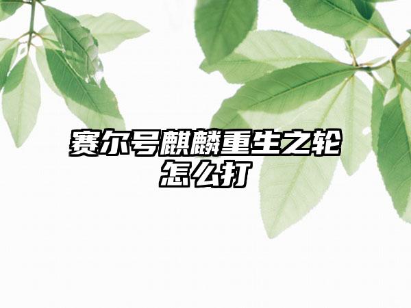 赛尔号麒麟重生之轮怎么打