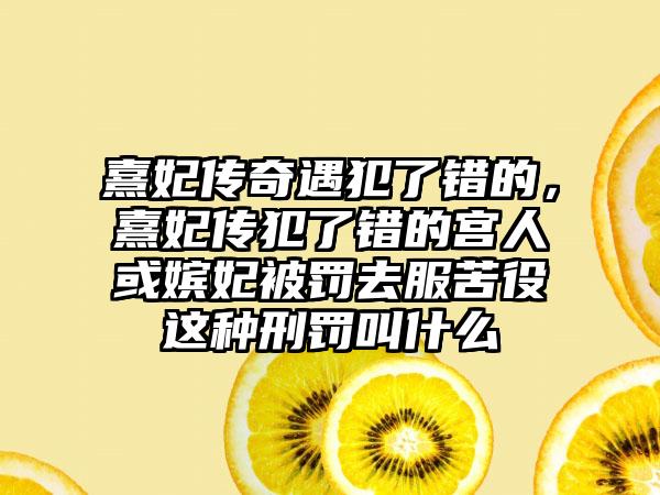 熹妃传奇遇犯了错的，熹妃传犯了错的宫人或嫔妃被罚去服苦役这种刑罚叫什么