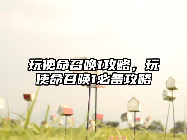 玩使命召唤1攻略，玩使命召唤1必备攻略