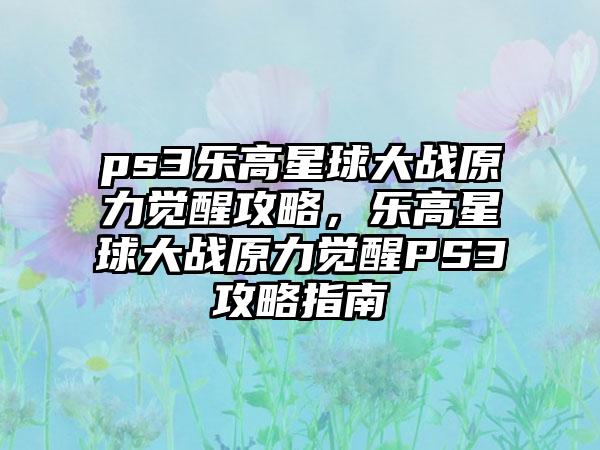 ps3乐高星球大战原力觉醒攻略，乐高星球大战原力觉醒PS3攻略指南