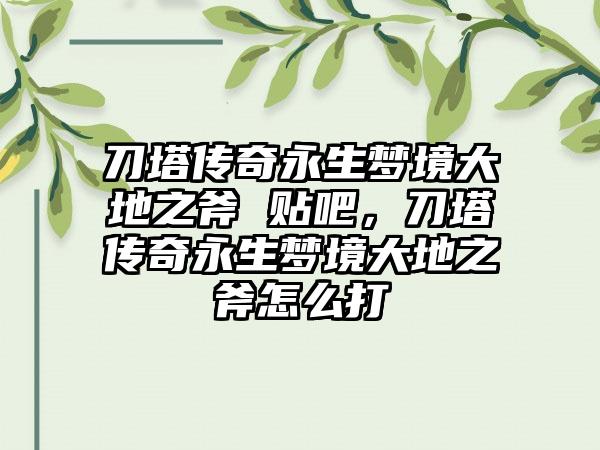 刀塔传奇永生梦境大地之斧 贴吧，刀塔传奇永生梦境大地之斧怎么打