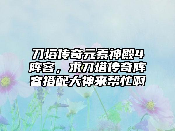 刀塔传奇元素神殿4阵容，求刀塔传奇阵容搭配大神来帮忙啊