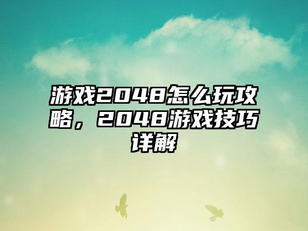游戏2048怎么玩攻略，2048游戏技巧详解