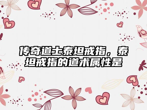 传奇道士泰坦戒指，泰坦戒指的道术属性是