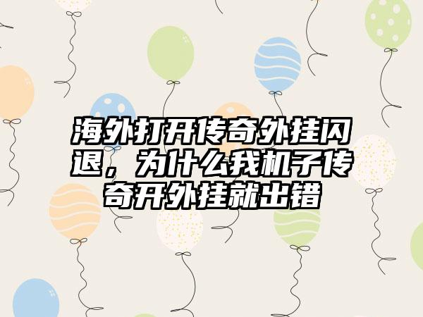 海外打开传奇外挂闪退，为什么我机子传奇开外挂就出错
