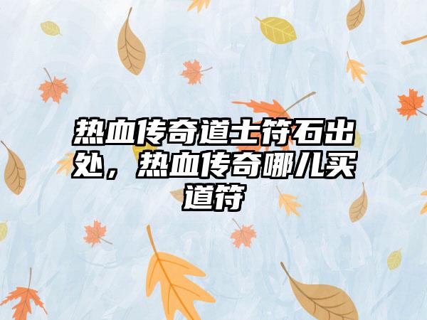 热血传奇道士符石出处，热血传奇哪儿买道符