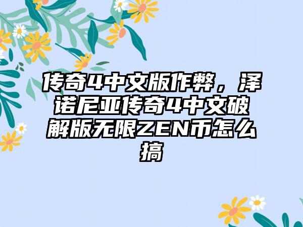 传奇4中文版作弊，泽诺尼亚传奇4中文破解版无限ZEN币怎么搞
