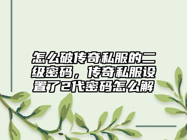 怎么破传奇私服的二级密码，传奇私服设置了2代密码怎么解