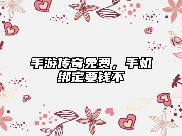 手游传奇免费，手机绑定要钱不