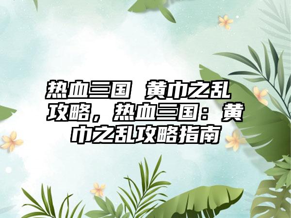 热血三国 黄巾之乱 攻略，热血三国：黄巾之乱攻略指南