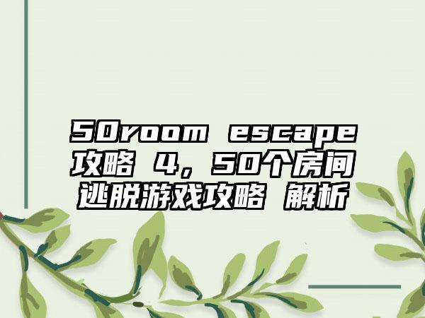 50room escape攻略 4，50个房间逃脱游戏攻略 解析