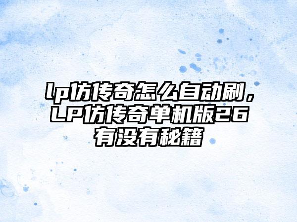 lp仿传奇怎么自动刷，LP仿传奇单机版26有没有秘籍