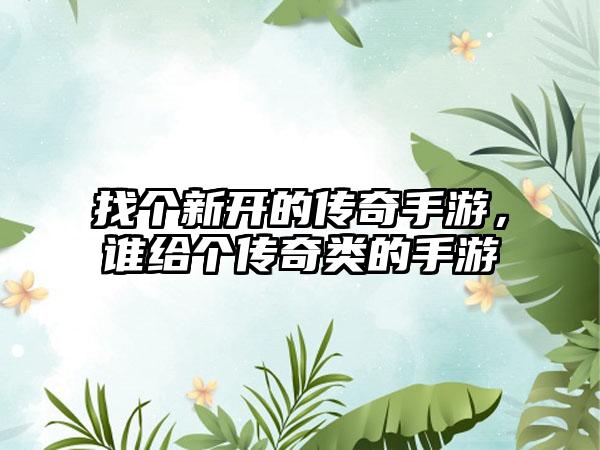找个新开的传奇手游，谁给个传奇类的手游