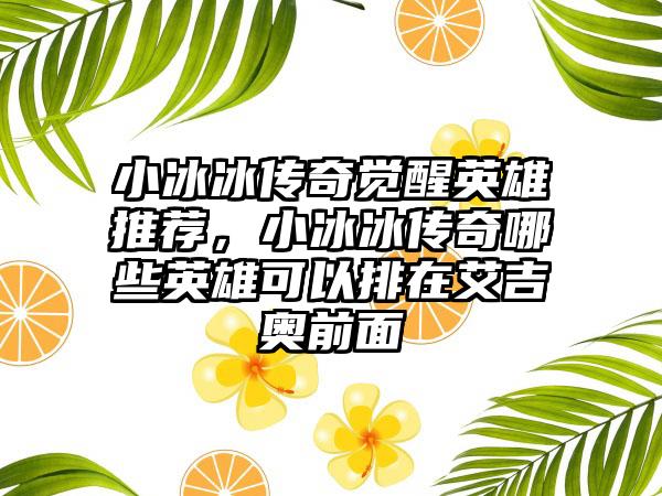 小冰冰传奇觉醒英雄推荐，小冰冰传奇哪些英雄可以排在艾吉奥前面