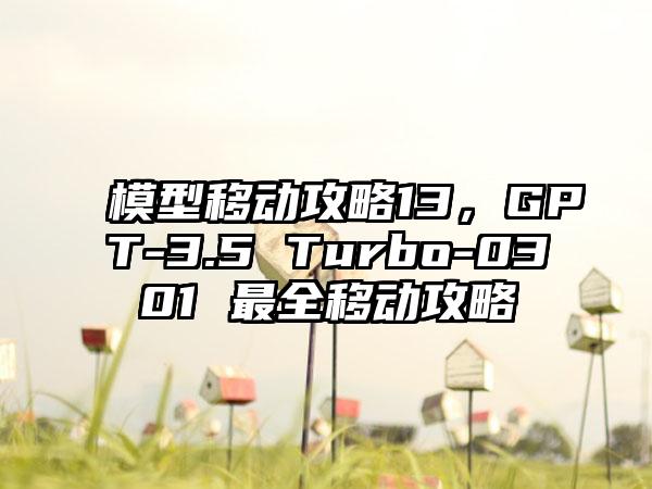 模型移动攻略13，GPT-3.5 Turbo-0301 最全移动攻略