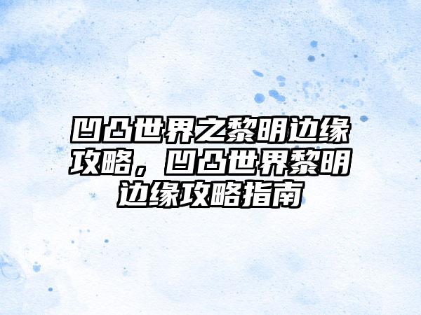 凹凸世界之黎明边缘攻略，凹凸世界黎明边缘攻略指南
