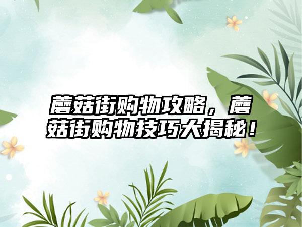 蘑菇街购物攻略，蘑菇街购物技巧大揭秘！