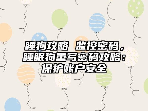 睡狗攻略 监控密码，睡眠狗重写密码攻略：保护账户安全