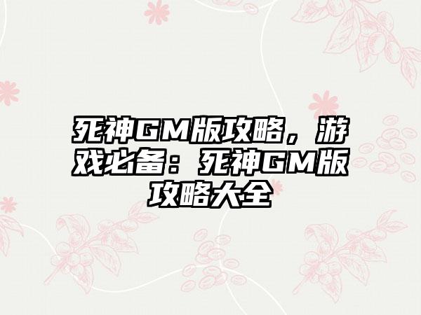 死神GM版攻略，游戏必备：死神GM版攻略大全