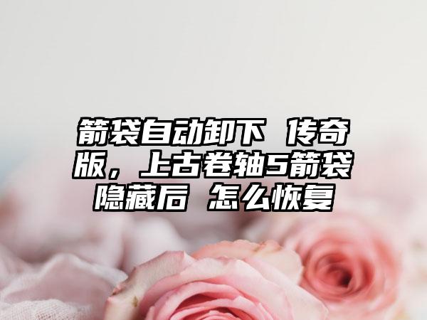 箭袋自动卸下 传奇版，上古卷轴5箭袋隐藏后 怎么恢复