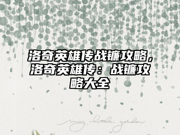 洛奇英雄传战镰攻略，洛奇英雄传：战镰攻略大全