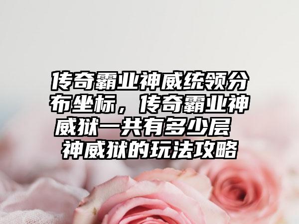 传奇霸业神威统领分布坐标，传奇霸业神威狱一共有多少层 神威狱的玩法攻略