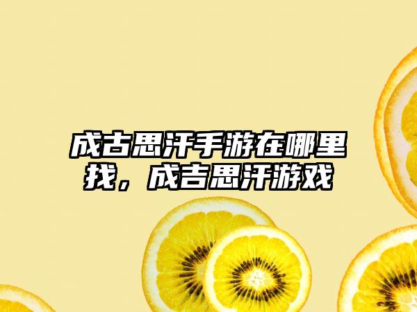 成古思汗手游在哪里找，成吉思汗游戏