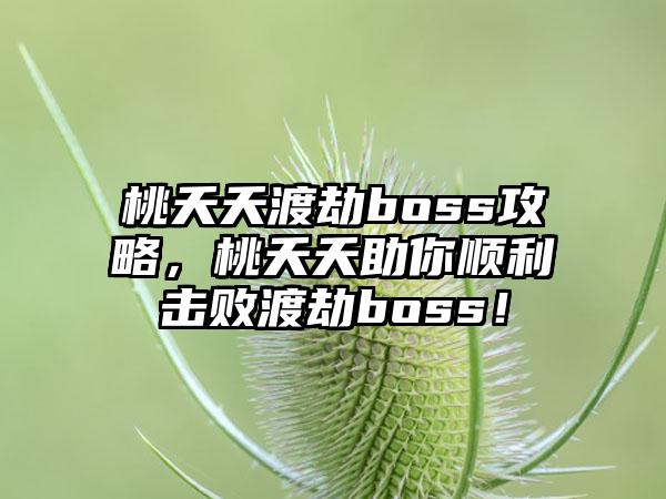 桃夭夭渡劫boss攻略，桃夭夭助你顺利击败渡劫boss！