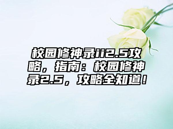 校园修神录ii2.5攻略，指南：校园修神录2.5，攻略全知道！