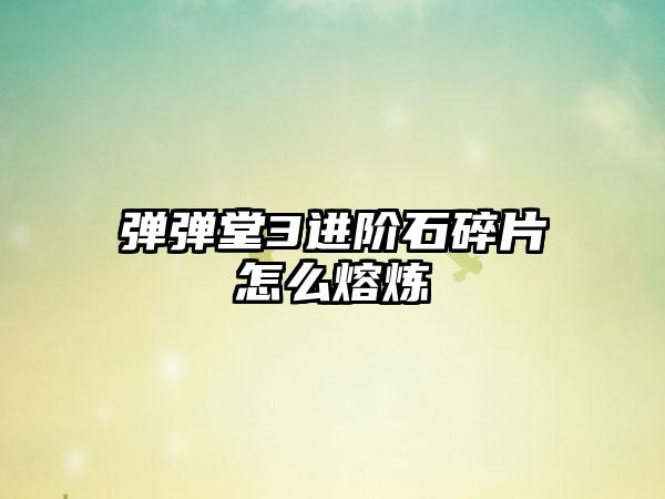 弹弹堂3进阶石碎片怎么熔炼