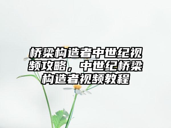 桥梁构造者中世纪视频攻略，中世纪桥梁构造者视频教程