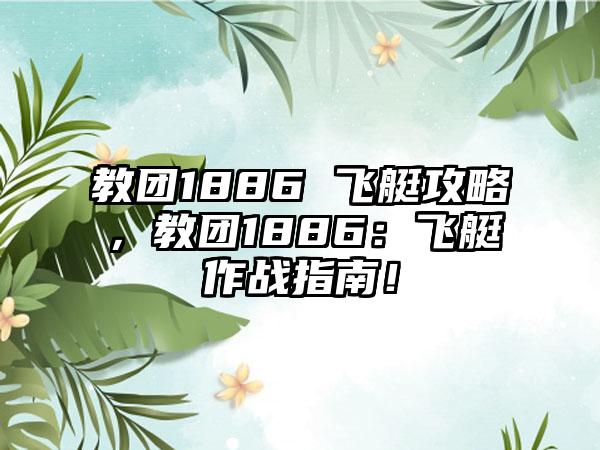 教团1886 飞艇攻略，教团1886：飞艇作战指南！