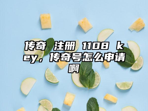 传奇 注册 1108 key，传奇号怎么申请啊