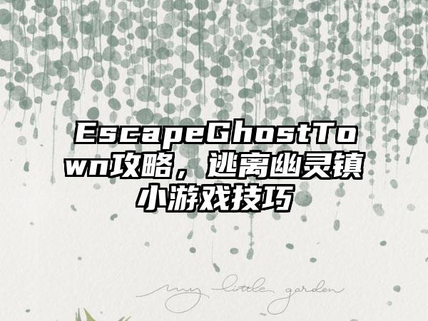 EscapeGhostTown攻略，逃离幽灵镇小游戏技巧