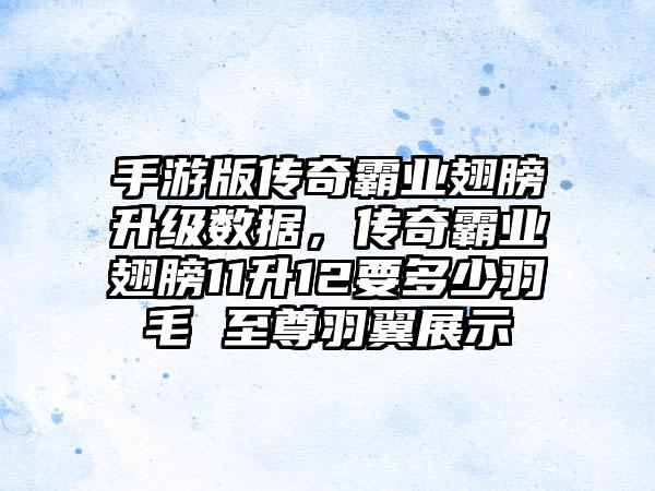 手游版传奇霸业翅膀升级数据，传奇霸业翅膀11升12要多少羽毛 至尊羽翼展示