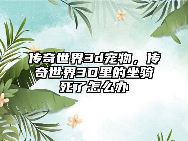 传奇世界3d宠物，传奇世界3D里的坐骑死了怎么办