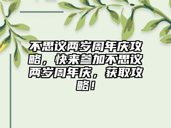 不思议两岁周年庆攻略，快来参加不思议两岁周年庆，获取攻略！