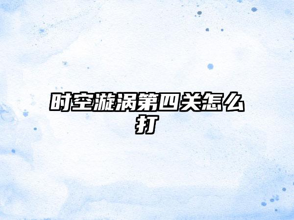 时空漩涡第四关怎么打