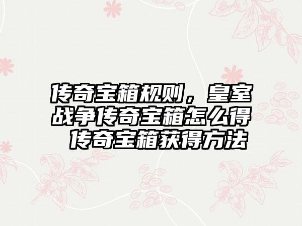 传奇宝箱规则，皇室战争传奇宝箱怎么得 传奇宝箱获得方法