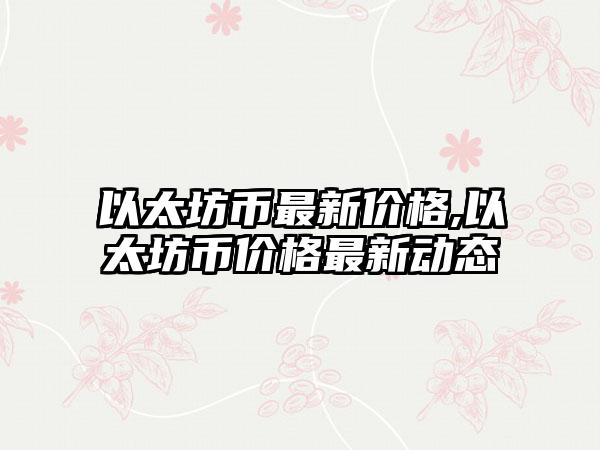 以太坊币最新价格,以太坊币价格最新动态
