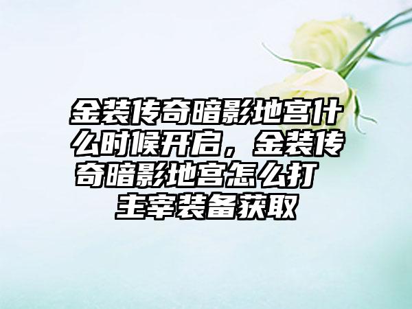 金装传奇暗影地宫什么时候开启，金装传奇暗影地宫怎么打 主宰装备获取