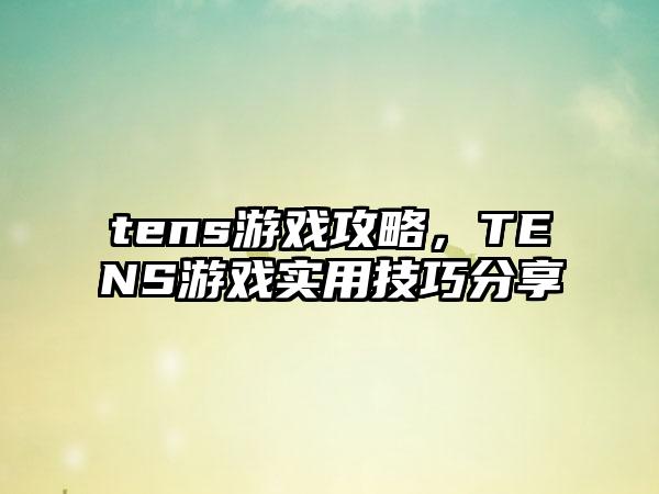tens游戏攻略，TENS游戏实用技巧分享