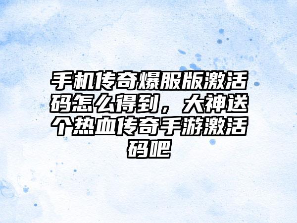 手机传奇爆服版激活码怎么得到，大神送个热血传奇手游激活码吧