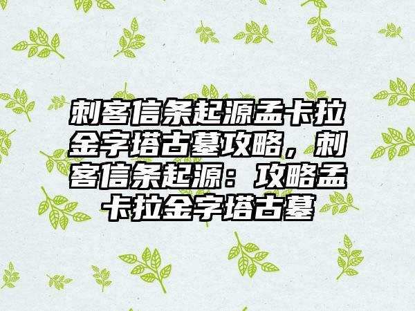 刺客信条起源孟卡拉金字塔古墓攻略，刺客信条起源：攻略孟卡拉金字塔古墓