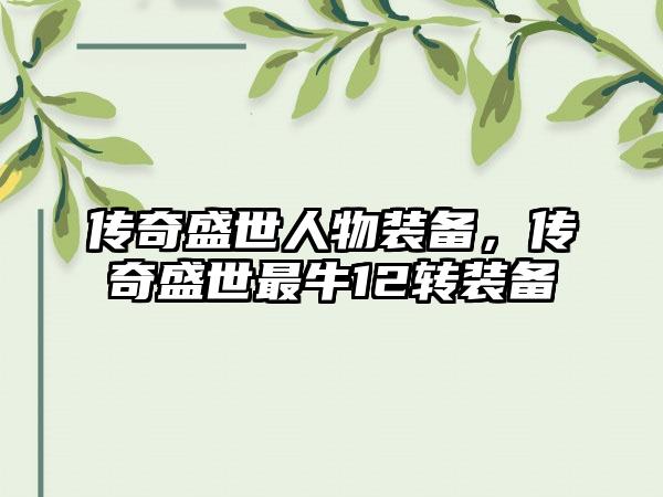 传奇盛世人物装备，传奇盛世最牛12转装备