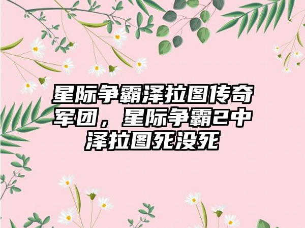 星际争霸泽拉图传奇军团，星际争霸2中泽拉图死没死