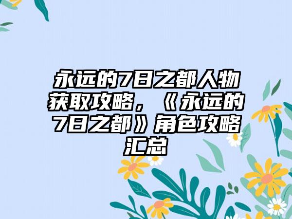 永远的7日之都人物获取攻略，《永远的7日之都》角色攻略汇总